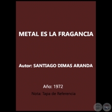 METAL ES LA FRAGANCIA - Autor: SANTIAGO DIMAS ARANDA - Ao 1972